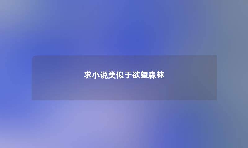 求小说类似于欲望森林 求小说类似于欲望森林