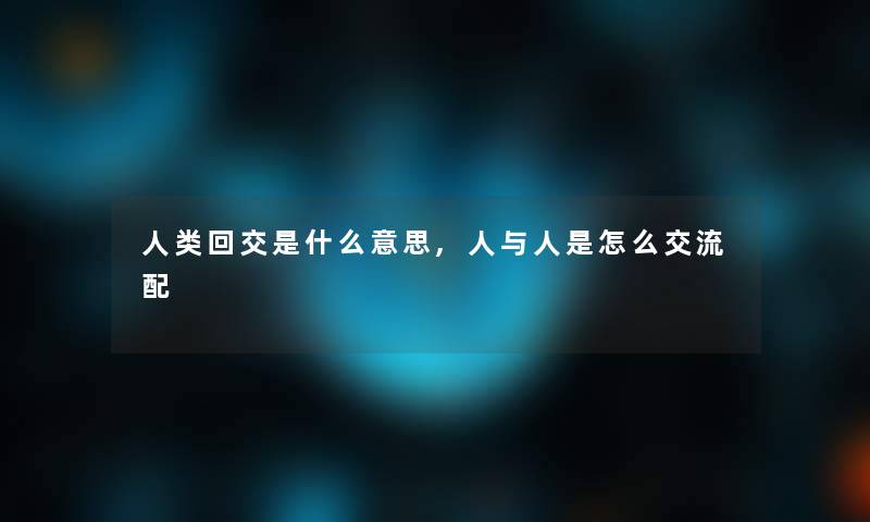 回交是什么意思,人与人是怎么交流配