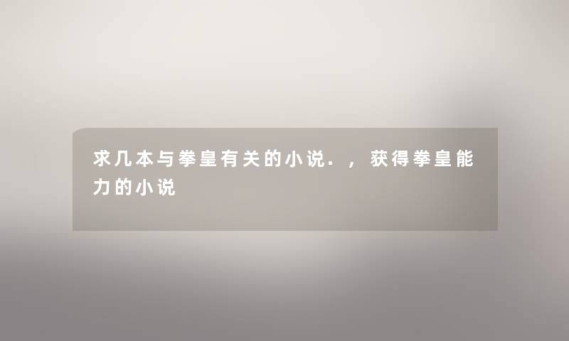 求几本与拳皇有关的小说.,获得拳皇能力的小说 求几本与拳皇有关的小说.,获得拳皇能力的小说