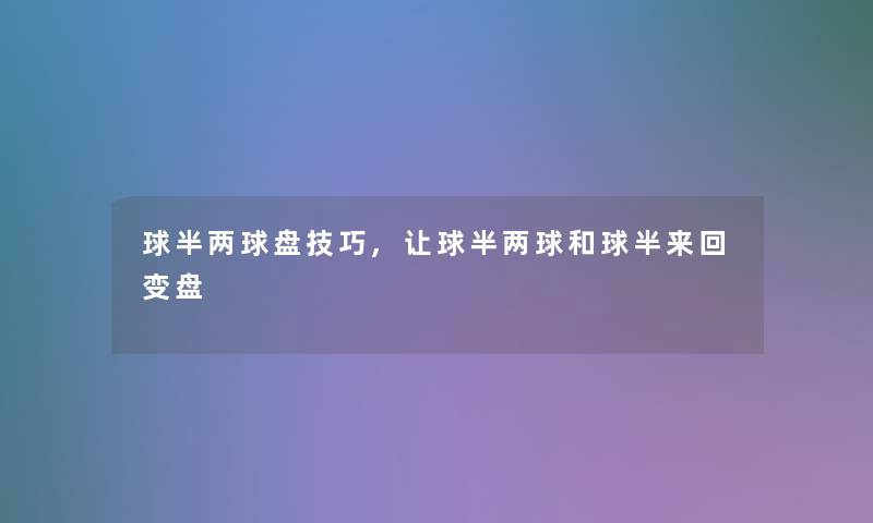 球半两球盘技巧,让球半两球和球半来回变盘 球半两球盘技巧,让球半两球和球半来回变盘
