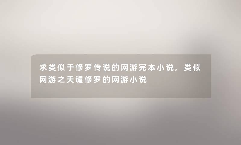 求类似于修罗传说的网游完本小说,类似网游之天谴修罗的网游小说 求类似于修罗传说的网游完本小说,类似网游之天谴修罗的网游小说