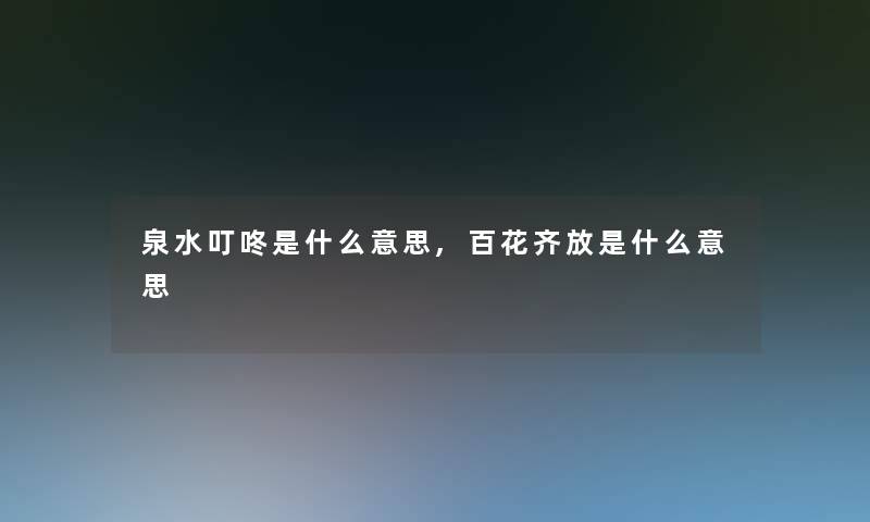 泉水叮咚是什么意思,百花齐放是什么意思 泉水叮咚是什么意思,百花齐放是什么意思
