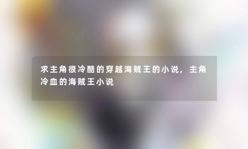 求主角很冷酷的穿越海贼王的小说,主角冷血的海贼王小说 求主角很冷酷的穿越海贼王的小说,主角冷血的海贼王小说