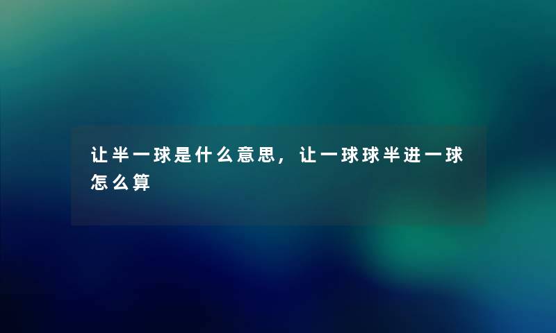 让半一球是什么意思,让一球球半进一球怎么算 让半一球是什么意思,让一球球半进一球怎么算