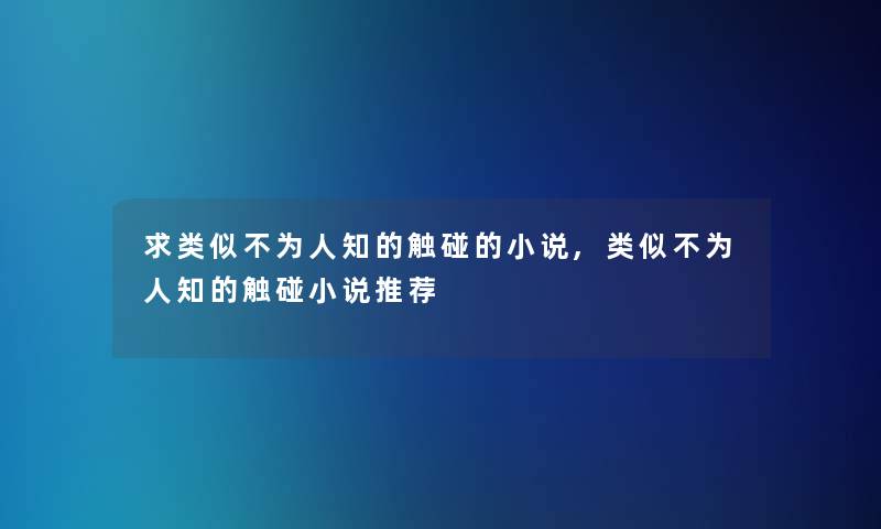 求类似不为人知的触碰的小说,类似不为人知的触碰小说推荐 求类似不为人知的触碰的小说,类似不为人知的触碰小说推荐