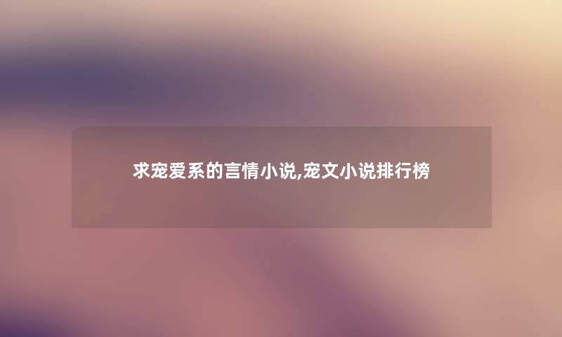求宠爱系的言情小说,宠文小说整理榜 求宠爱系的言情小说,宠文小说整理榜