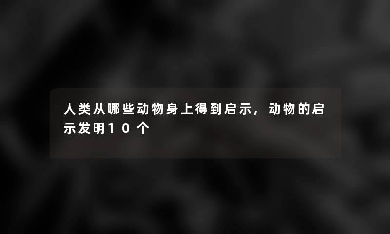从哪些动物身上得到启示,动物的启示发明10个 从哪些动物身上得到启示,动物的启示发明10个