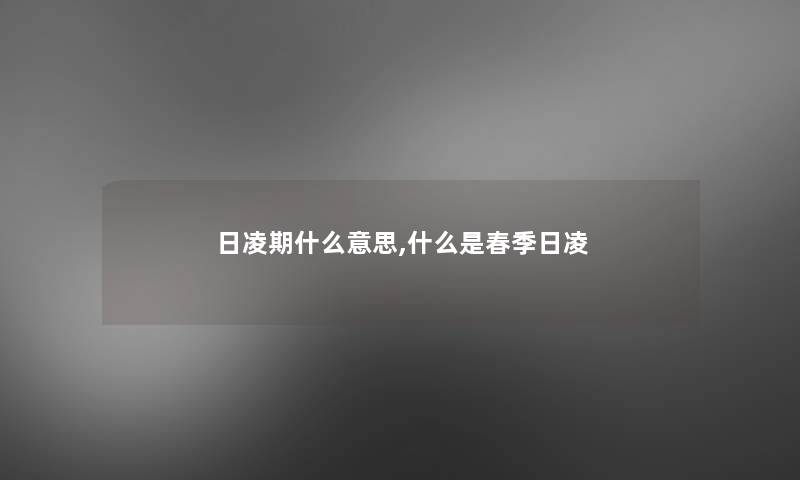日凌期什么意思,什么是春季日凌