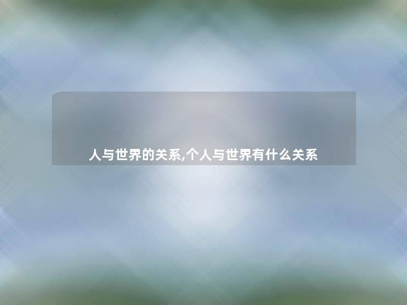 人与世界的关系,个人与世界有什么关系 人与世界的关系,个人与世界有什么关系