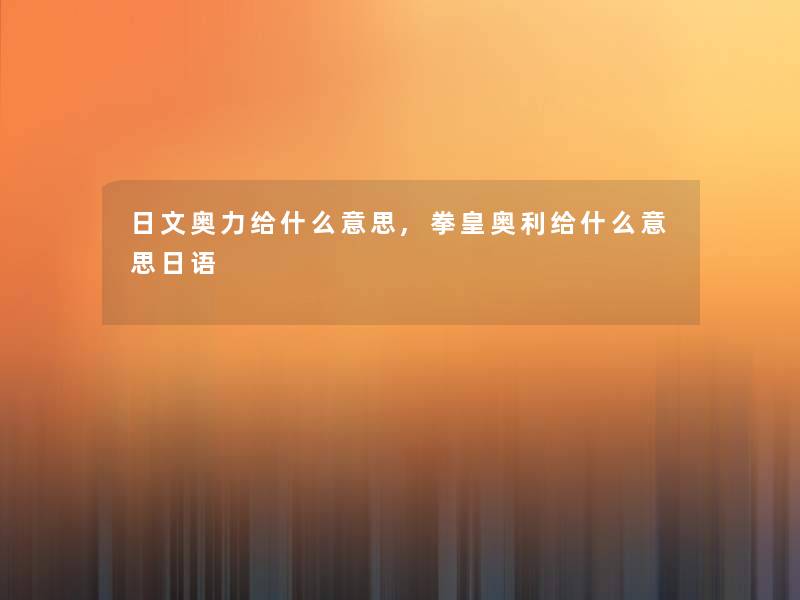 日文奥力给什么意思,拳皇奥利给什么意思日语 日文奥力给什么意思,拳皇奥利给什么意思日语