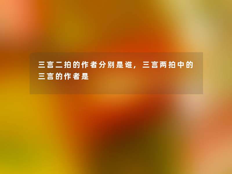三言二拍的分别是谁,三言两拍中的三言的是 三言二拍的分别是谁,三言两拍中的三言的是