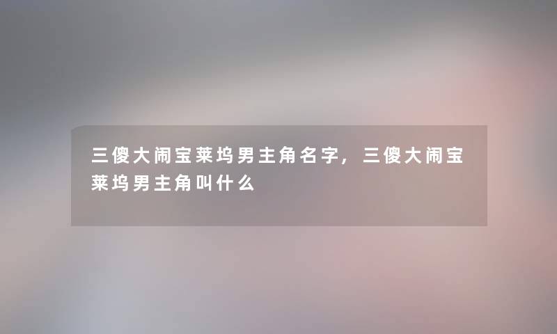 三傻大闹宝莱坞男主角名字,三傻大闹宝莱坞男主角叫什么 三傻大闹宝莱坞男主角名字,三傻大闹宝莱坞男主角叫什么