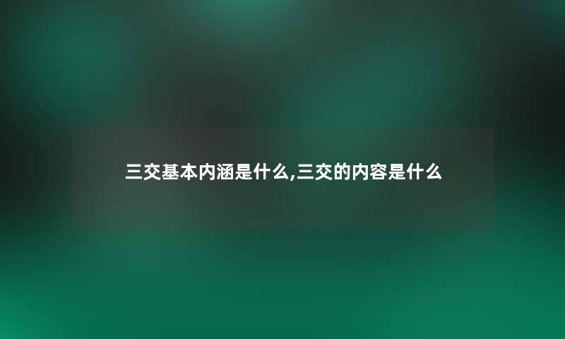 三交基本内涵是什么,三交的内容是什么 三交基本内涵是什么,三交的内容是什么