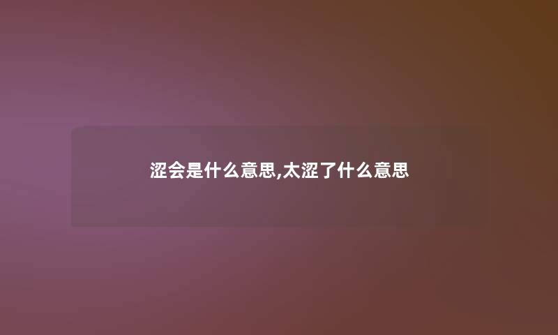 涩会是什么意思,太涩了什么意思 涩会是什么意思,太涩了什么意思