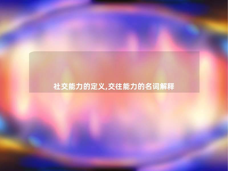 社交能力的定义,交往能力的名词解释 社交能力的定义,交往能力的名词解释