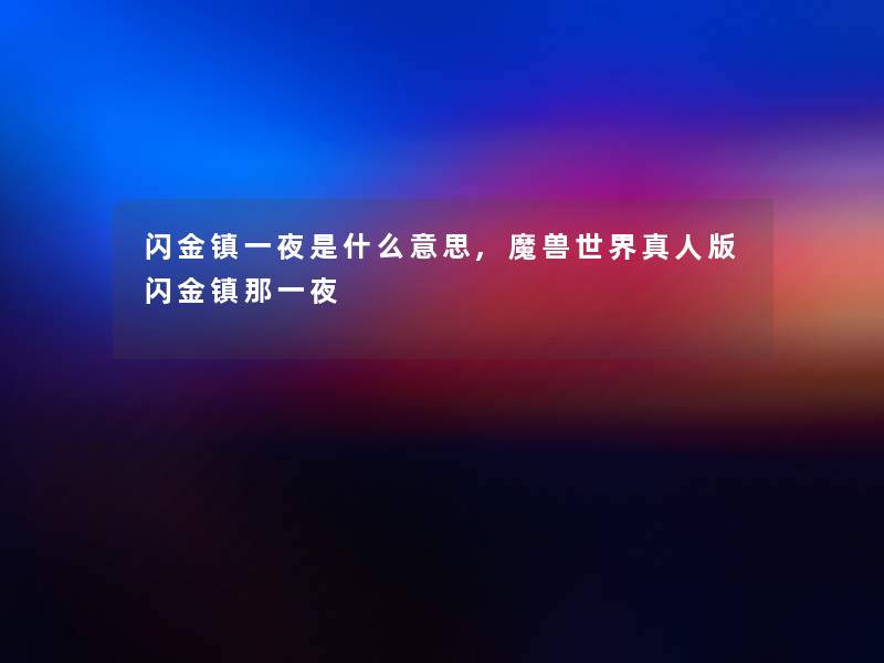 闪金镇一夜是什么意思,魔兽世界真人版闪金镇那一夜
