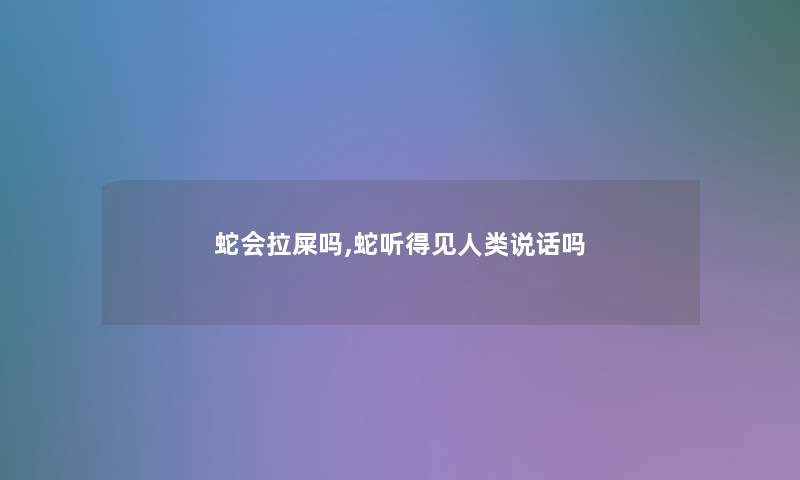 蛇会拉屎吗,蛇听得见说话吗 蛇会拉屎吗,蛇听得见说话吗