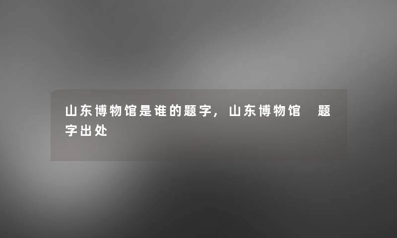 山东博物馆是谁的题字,山东博物馆 题字出处