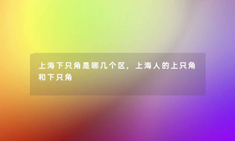 上海下只角是哪几个区,上海人的上只角和下只角 上海下只角是哪几个区,上海人的上只角和下只角