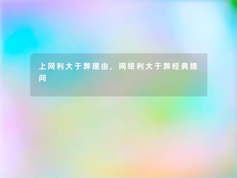 上网利大于弊理由,网络利大于弊经典留言哦 上网利大于弊理由,网络利大于弊经典留言哦