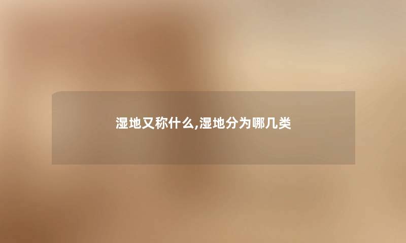 湿地又称什么,湿地分为哪几类 湿地又称什么,湿地分为哪几类