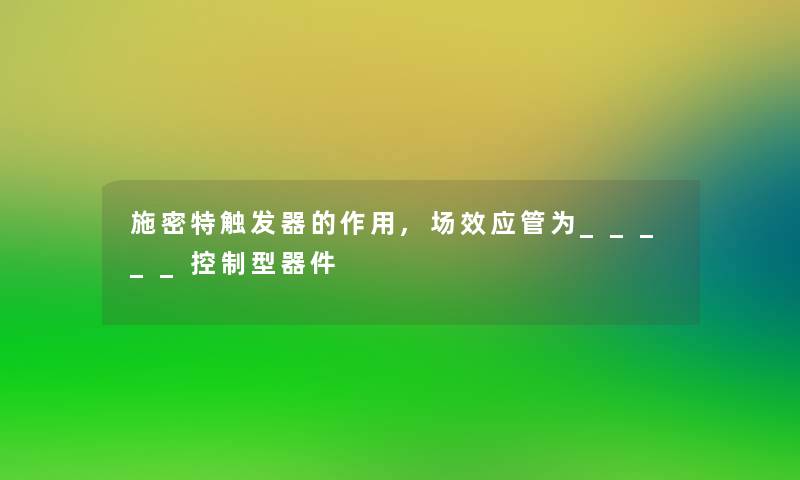 施密特触发器的作用,场效应管为_____控制型器件 施密特触发器的作用,场效应管为_____控制型器件