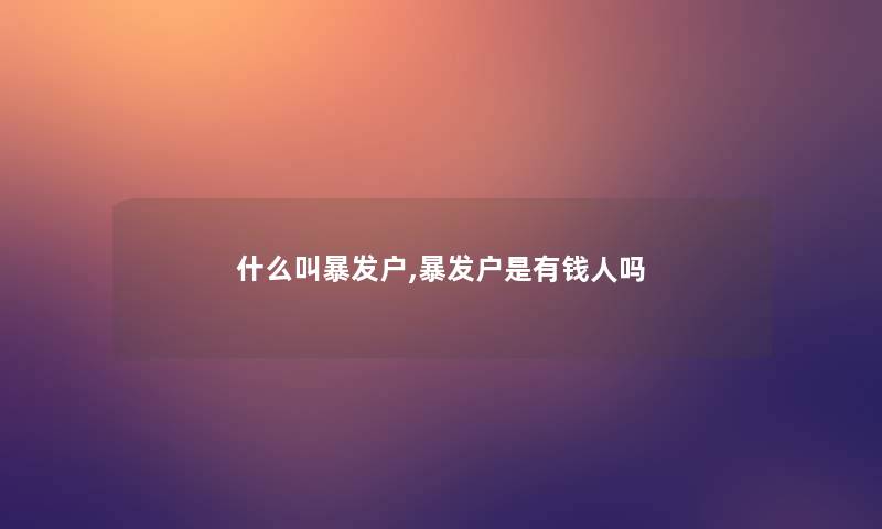 什么叫暴发户,暴发户是有钱人吗 什么叫暴发户,暴发户是有钱人吗