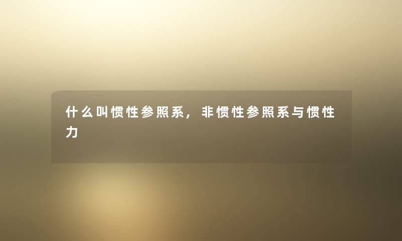 什么叫惯性参照系,非惯性参照系与惯性力 什么叫惯性参照系,非惯性参照系与惯性力