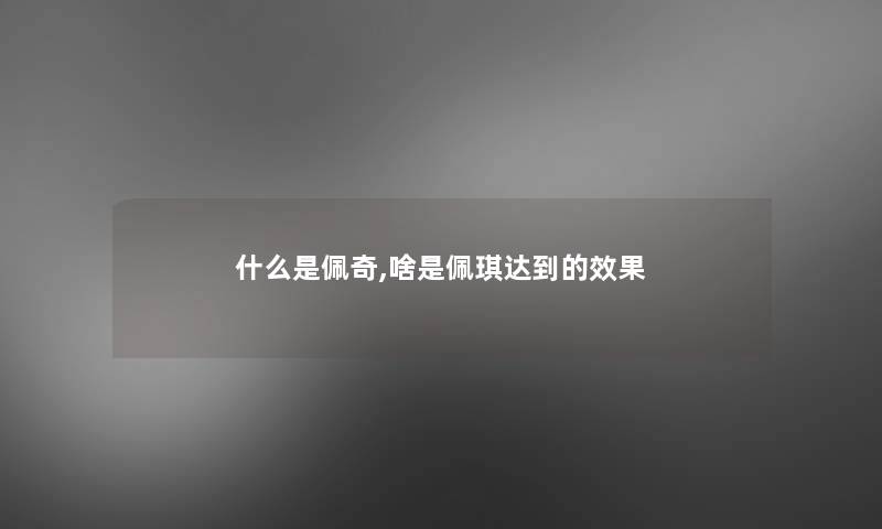 什么是佩奇,啥是佩琪达到的效果 什么是佩奇,啥是佩琪达到的效果