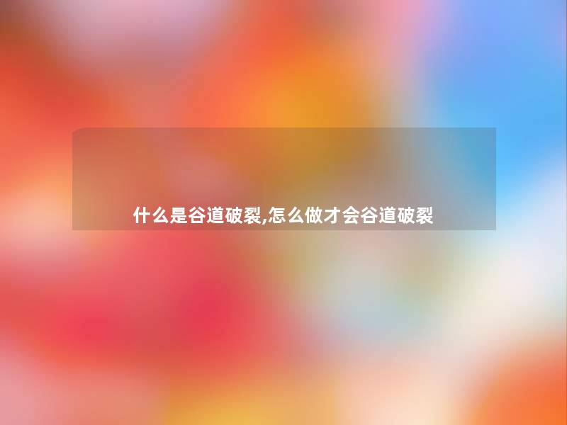 什么是谷道破裂,怎么做才会谷道破裂 什么是谷道破裂,怎么做才会谷道破裂