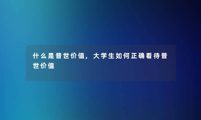 什么是普世价值,大学生如何正确看待普世价值 什么是普世价值,大学生如何正确看待普世价值