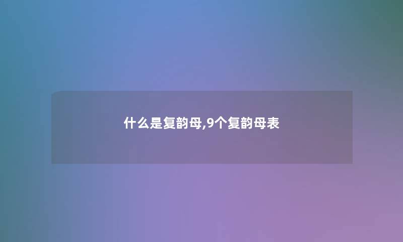 什么是复韵母,9个复韵母表 什么是复韵母,9个复韵母表
