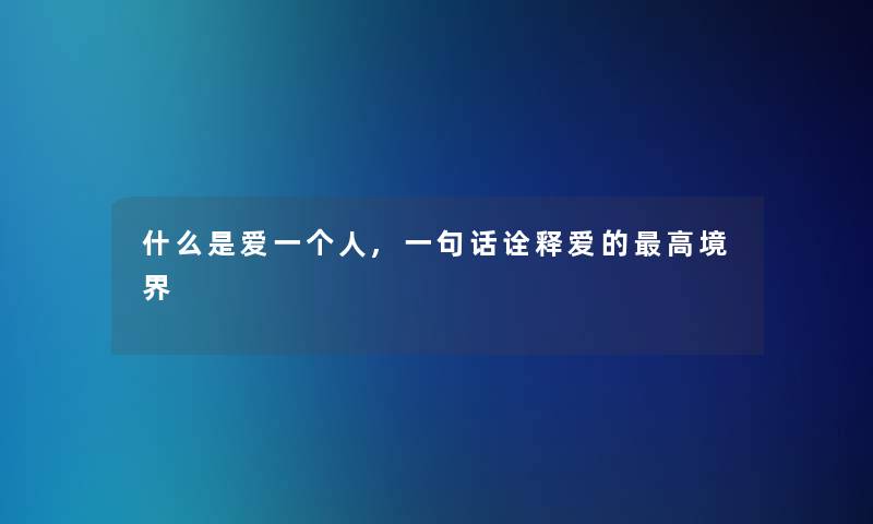 什么是爱一个人,一句话诠释爱的高境界 什么是爱一个人,一句话诠释爱的高境界
