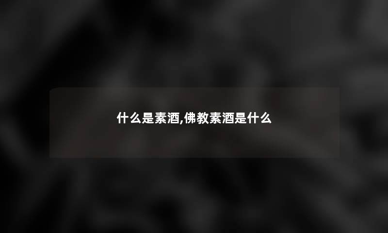 什么是素酒,佛教素酒是什么 什么是素酒,佛教素酒是什么