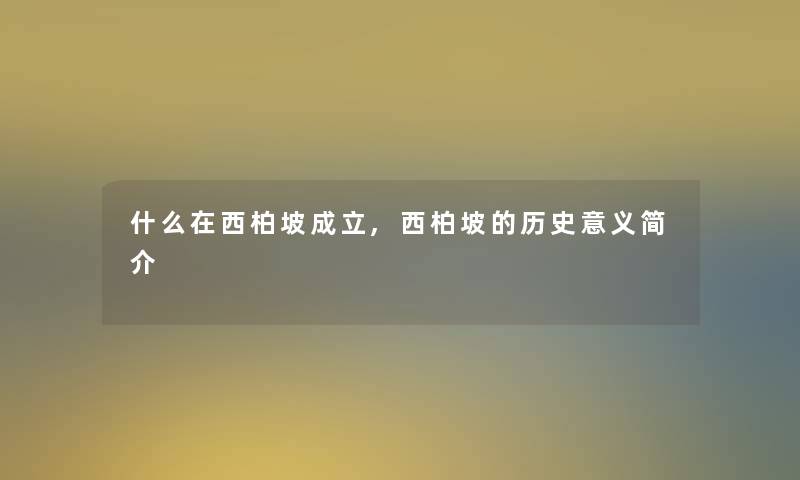 什么在西柏坡成立,西柏坡的历史意义简介 什么在西柏坡成立,西柏坡的历史意义简介
