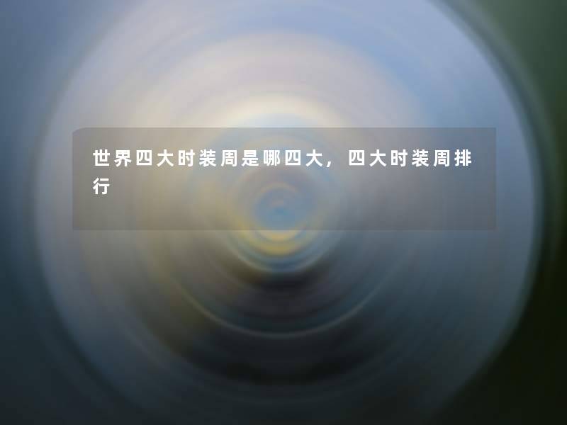 世界四大时装周是哪四大,四大时装周整理 世界四大时装周是哪四大,四大时装周整理