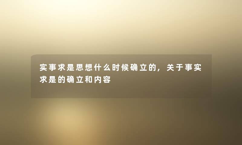 实事求是思想什么时候确立的,关于事实求是的确立和内容 实事求是思想什么时候确立的,关于事实求是的确立和内容