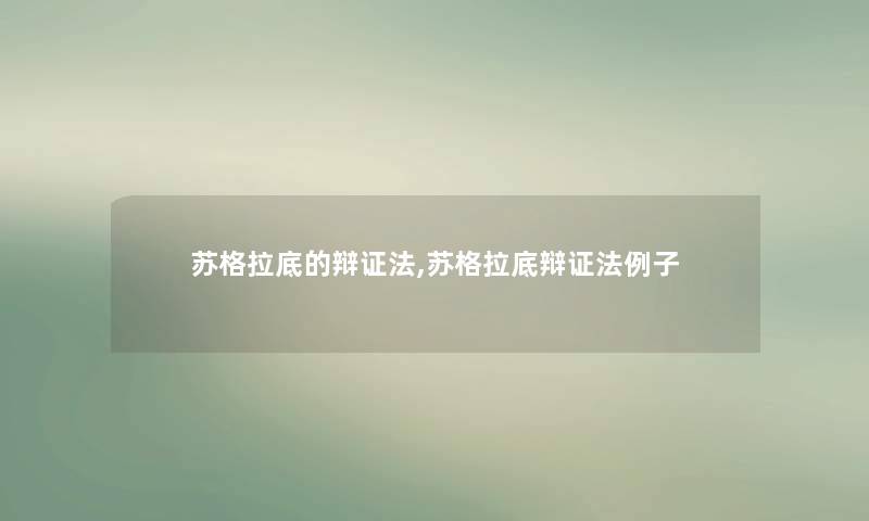 苏格拉底的辩证法,苏格拉底辩证法例子 苏格拉底的辩证法,苏格拉底辩证法例子