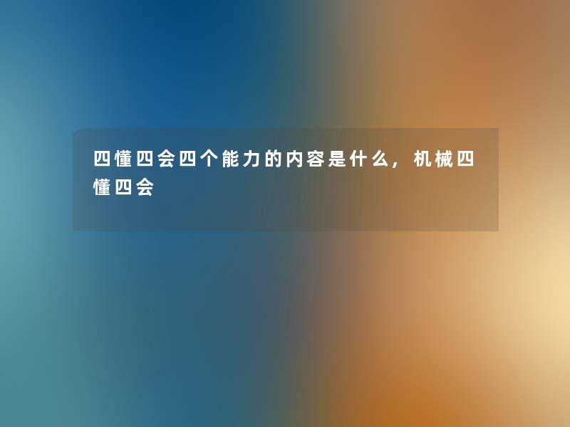 四懂四会四个能力的内容是什么,机械四懂四会 四懂四会四个能力的内容是什么,机械四懂四会
