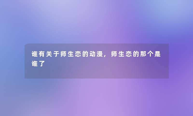 谁有关于师生恋的动漫,师生恋的那个是谁了 谁有关于师生恋的动漫,师生恋的那个是谁了