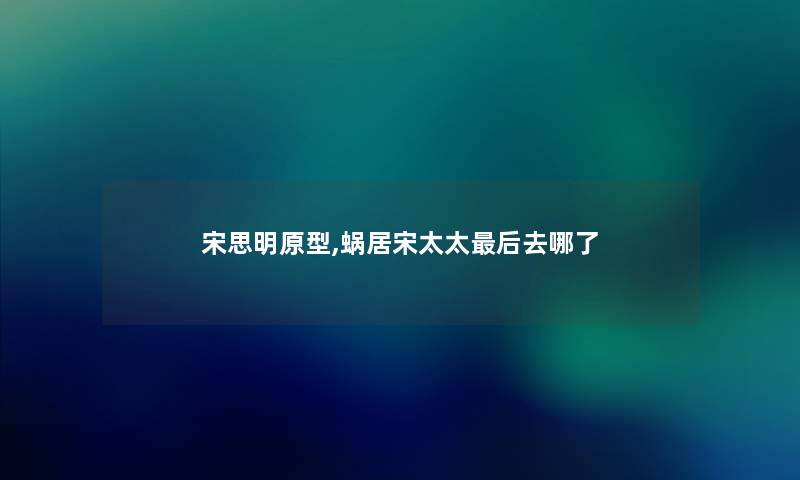 宋思明原型,蜗居宋太太这里要说去哪了 宋思明原型,蜗居宋太太这里要说去哪了