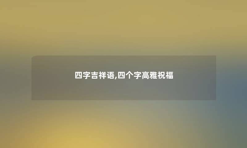 四字吉祥语,四个字高雅祝福