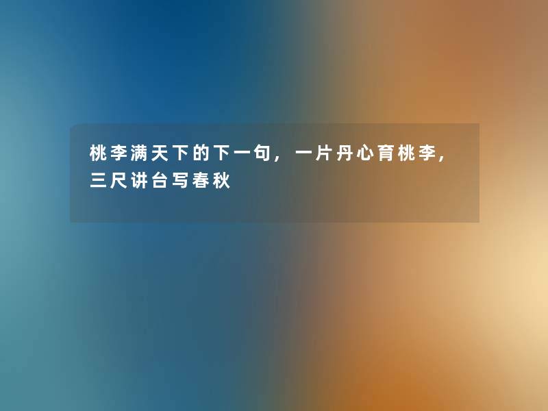 桃李满天下的下一句,一片丹心育桃李,三尺讲台写春秋 桃李满天下的下一句,一片丹心育桃李,三尺讲台写春秋