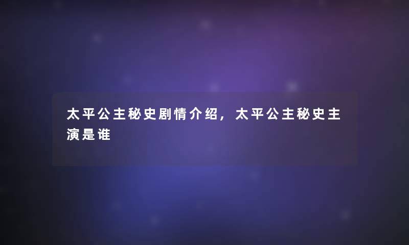 太平公主秘史剧情介绍,太平公主秘史主演是谁 太平公主秘史剧情介绍,太平公主秘史主演是谁