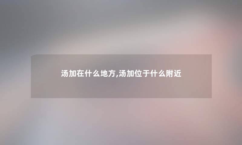 汤加在什么地方,汤加位于什么附近 汤加在什么地方,汤加位于什么附近