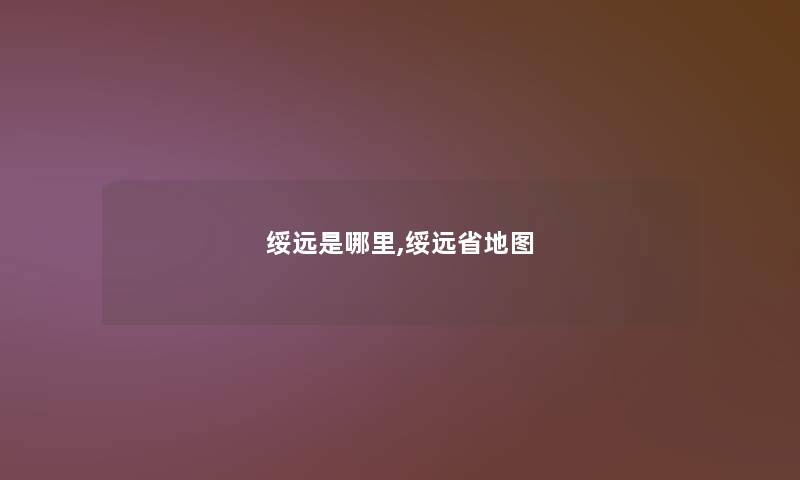 绥远是哪里,绥远省地图 绥远是哪里,绥远省地图