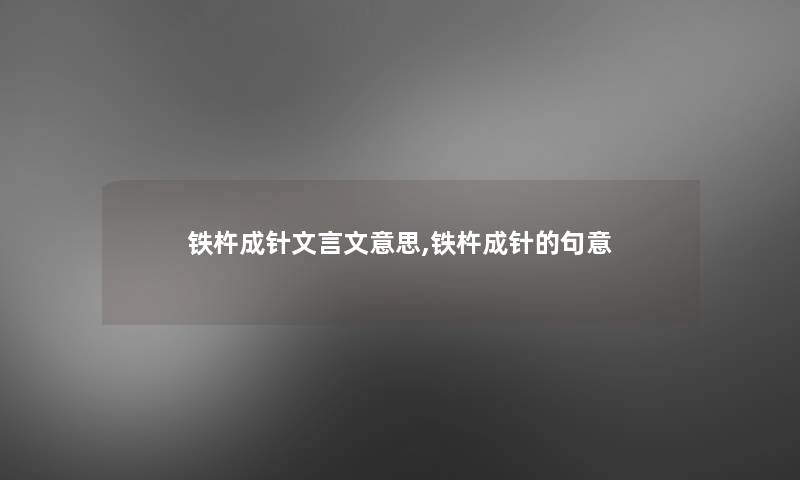 铁杵成针文言文意思,铁杵成针的句意 铁杵成针文言文意思,铁杵成针的句意