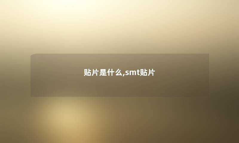 贴片是什么,smt贴片 贴片是什么,smt贴片