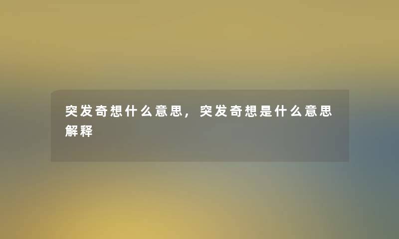 突发奇想什么意思,突发奇想是什么意思解释 突发奇想什么意思,突发奇想是什么意思解释