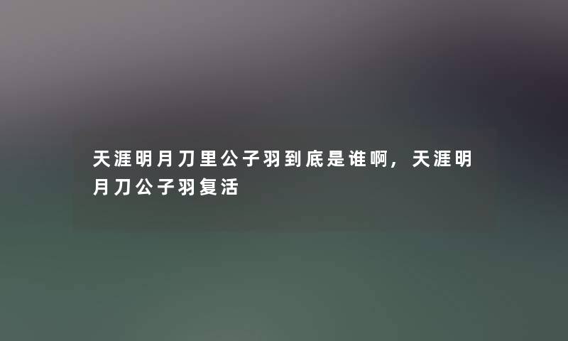 天涯明月刀里公子羽到底是谁啊,天涯明月刀公子羽复活 天涯明月刀里公子羽到底是谁啊,天涯明月刀公子羽复活